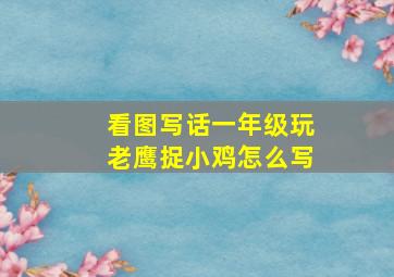 看图写话一年级玩老鹰捉小鸡怎么写