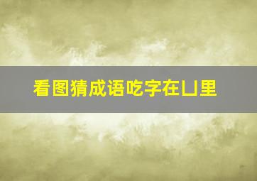 看图猜成语吃字在凵里