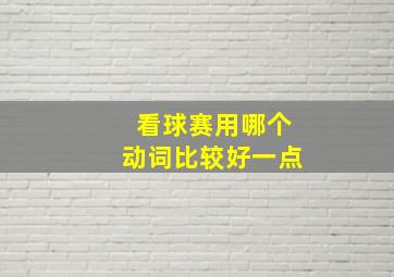 看球赛用哪个动词比较好一点