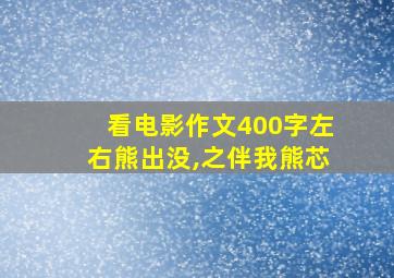 看电影作文400字左右熊出没,之伴我熊芯