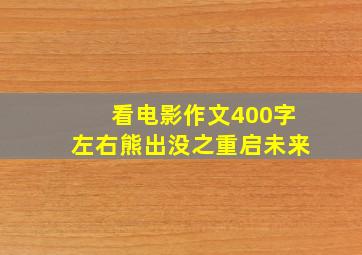 看电影作文400字左右熊出没之重启未来