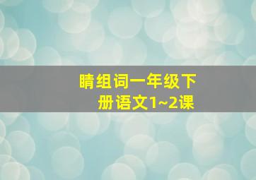 睛组词一年级下册语文1~2课