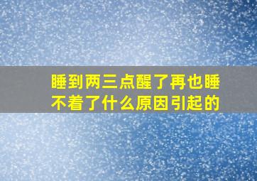 睡到两三点醒了再也睡不着了什么原因引起的