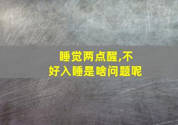 睡觉两点醒,不好入睡是啥问题呢