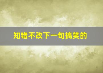 知错不改下一句搞笑的