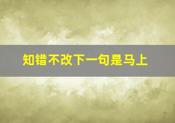 知错不改下一句是马上