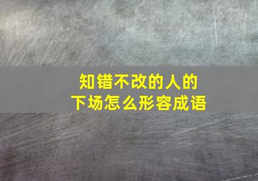 知错不改的人的下场怎么形容成语