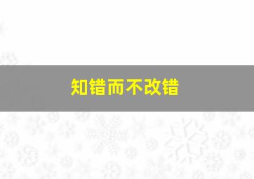 知错而不改错