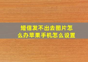 短信发不出去图片怎么办苹果手机怎么设置