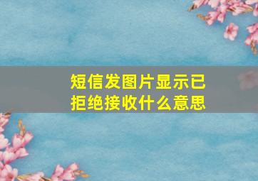 短信发图片显示已拒绝接收什么意思