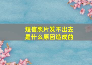 短信照片发不出去是什么原因造成的