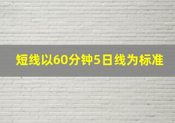 短线以60分钟5日线为标准