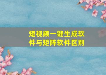 短视频一键生成软件与矩阵软件区别