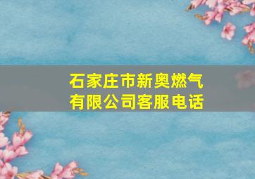 石家庄市新奥燃气有限公司客服电话