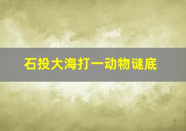 石投大海打一动物谜底