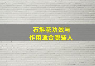 石斛花功效与作用适合哪些人