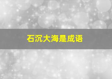 石沉大海是成语