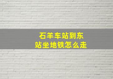 石羊车站到东站坐地铁怎么走