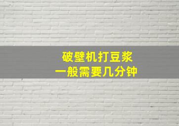 破壁机打豆浆一般需要几分钟