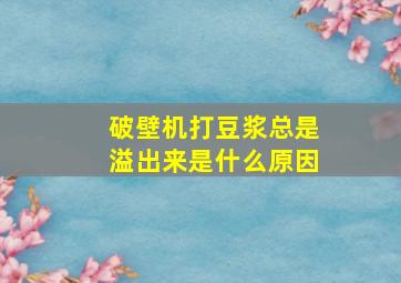 破壁机打豆浆总是溢出来是什么原因