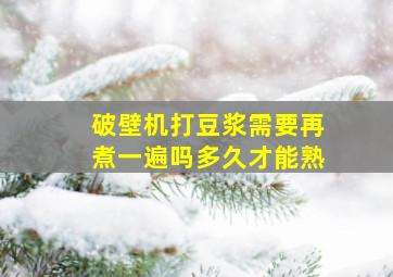 破壁机打豆浆需要再煮一遍吗多久才能熟