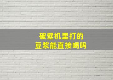 破壁机里打的豆浆能直接喝吗