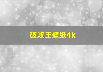 破败王壁纸4k