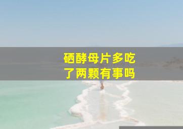 硒酵母片多吃了两颗有事吗