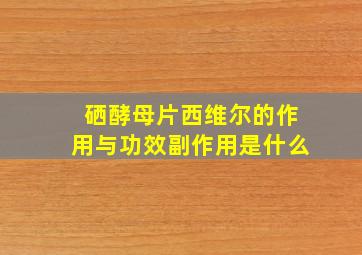 硒酵母片西维尔的作用与功效副作用是什么