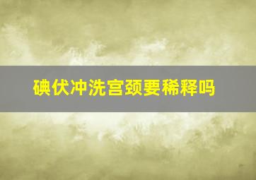 碘伏冲洗宫颈要稀释吗