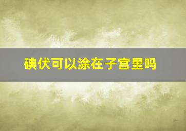 碘伏可以涂在子宫里吗