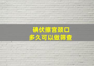 碘伏擦宫颈口多久可以做筛查