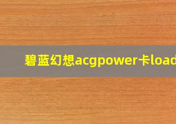 碧蓝幻想acgpower卡loadig