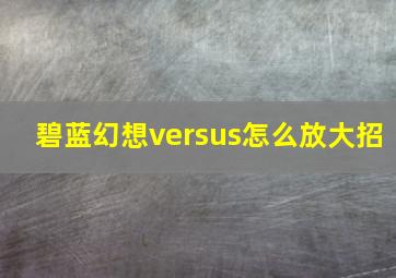 碧蓝幻想versus怎么放大招