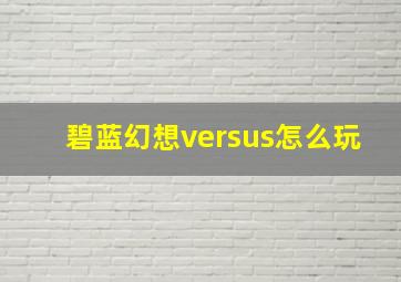 碧蓝幻想versus怎么玩