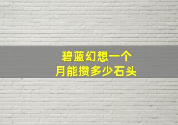 碧蓝幻想一个月能攒多少石头