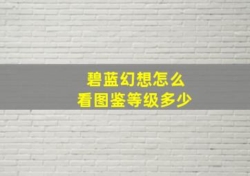 碧蓝幻想怎么看图鉴等级多少