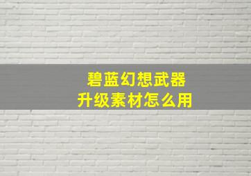 碧蓝幻想武器升级素材怎么用