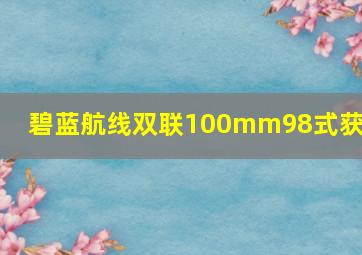 碧蓝航线双联100mm98式获得