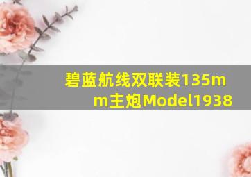 碧蓝航线双联装135mm主炮Model1938