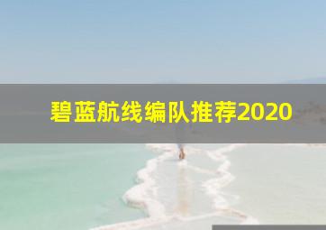 碧蓝航线编队推荐2020