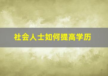 社会人士如何提高学历