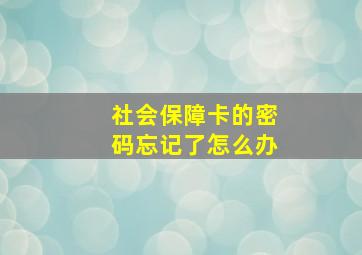 社会保障卡的密码忘记了怎么办