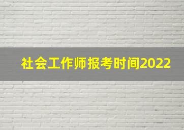 社会工作师报考时间2022