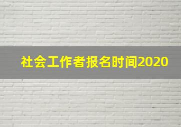 社会工作者报名时间2020