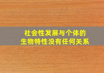 社会性发展与个体的生物特性没有任何关系