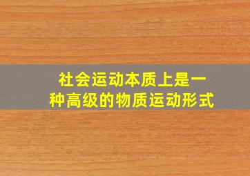 社会运动本质上是一种高级的物质运动形式