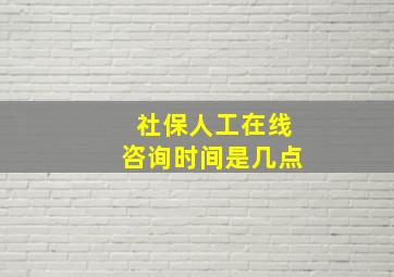 社保人工在线咨询时间是几点