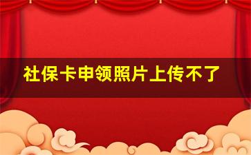 社保卡申领照片上传不了