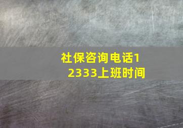 社保咨询电话12333上班时间